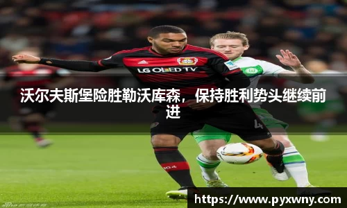 沃尔夫斯堡险胜勒沃库森，保持胜利势头继续前进