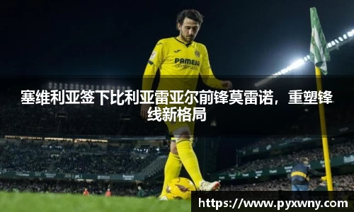 塞维利亚签下比利亚雷亚尔前锋莫雷诺，重塑锋线新格局