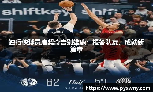 独行侠球员唐契奇告别雄鹿：报答队友，成就新篇章