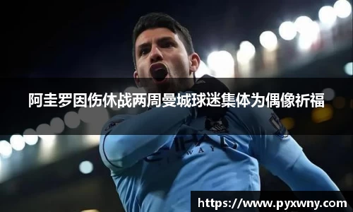 阿圭罗因伤休战两周曼城球迷集体为偶像祈福