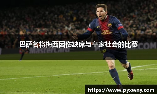 巴萨名将梅西因伤缺席与皇家社会的比赛