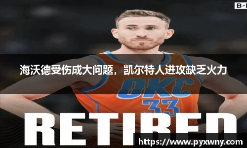 海沃德受伤成大问题，凯尔特人进攻缺乏火力