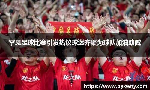 罕见足球比赛引发热议球迷齐聚为球队加油助威