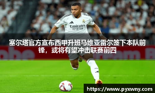 塞尔塔官方宣布西甲升班马维亚雷尔签下本队前锋，或将有望冲击联赛前四