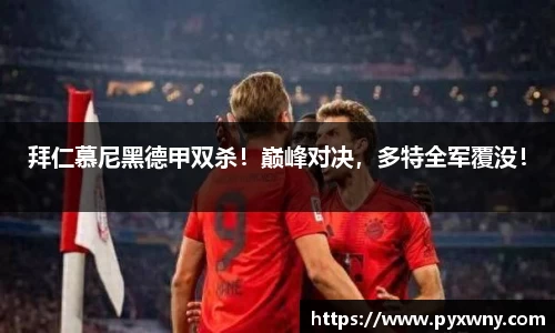 拜仁慕尼黑德甲双杀！巅峰对决，多特全军覆没！