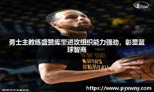 勇士主教练盛赞库里进攻组织能力强劲，彰显篮球智商