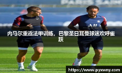 内马尔重返法甲训练，巴黎圣日耳曼球迷欢呼雀跃