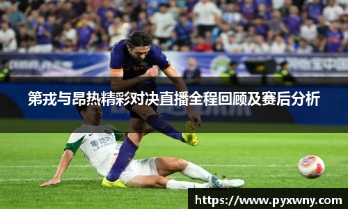 第戎与昂热精彩对决直播全程回顾及赛后分析