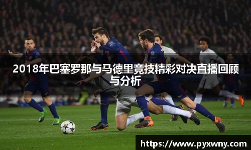 2018年巴塞罗那与马德里竞技精彩对决直播回顾与分析