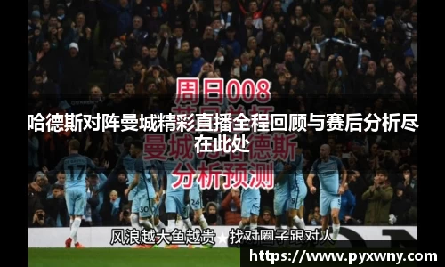 哈德斯对阵曼城精彩直播全程回顾与赛后分析尽在此处