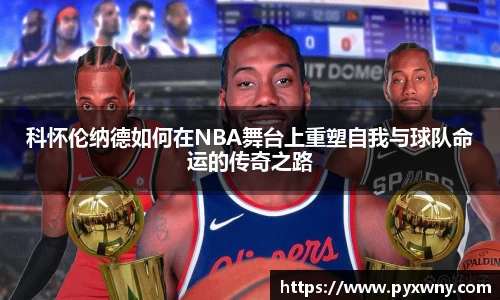 科怀伦纳德如何在NBA舞台上重塑自我与球队命运的传奇之路