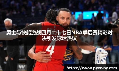 勇士与快船激战四月二十七日NBA季后赛精彩对决引发球迷热议