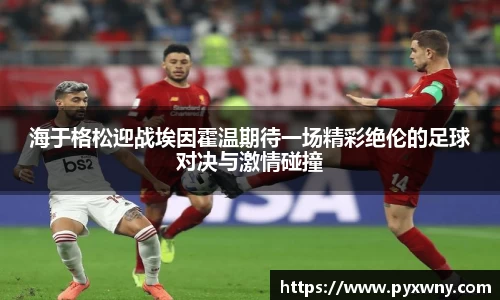 海于格松迎战埃因霍温期待一场精彩绝伦的足球对决与激情碰撞