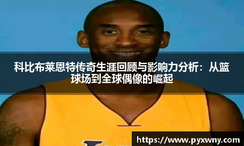 科比布莱恩特传奇生涯回顾与影响力分析：从篮球场到全球偶像的崛起