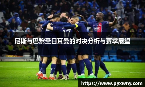 尼斯与巴黎圣日耳曼的对决分析与赛季展望