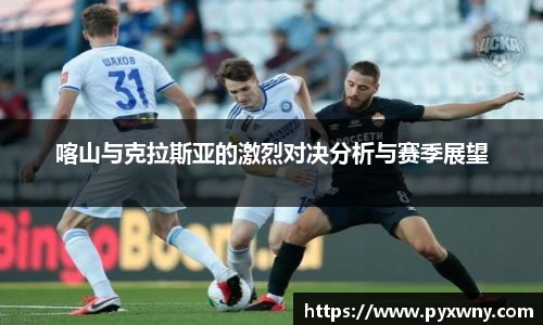 喀山与克拉斯亚的激烈对决分析与赛季展望