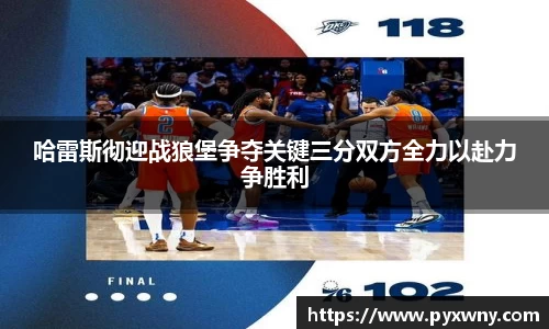 哈雷斯彻迎战狼堡争夺关键三分双方全力以赴力争胜利