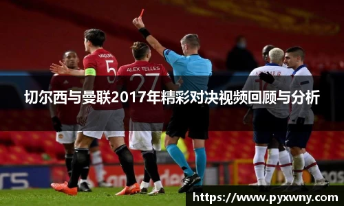 切尔西与曼联2017年精彩对决视频回顾与分析