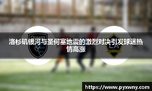 洛杉矶银河与圣何塞地震的激烈对决引发球迷热情高涨