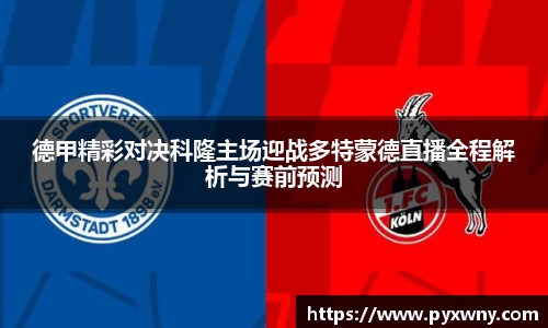 德甲精彩对决科隆主场迎战多特蒙德直播全程解析与赛前预测