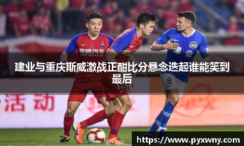 建业与重庆斯威激战正酣比分悬念迭起谁能笑到最后